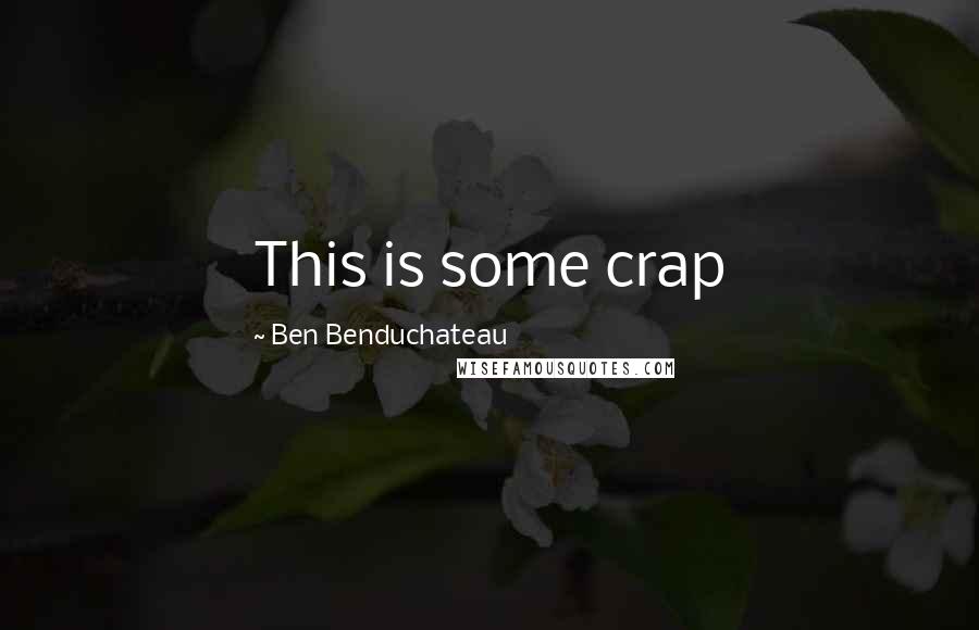 Ben Benduchateau Quotes: This is some crap