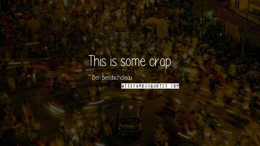 Ben Benduchateau Quotes: This is some crap