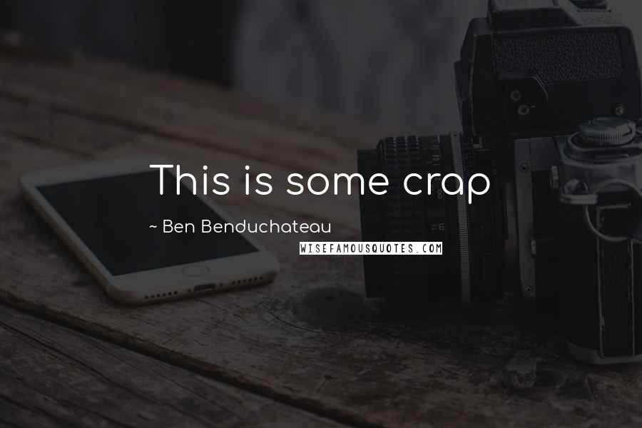 Ben Benduchateau Quotes: This is some crap