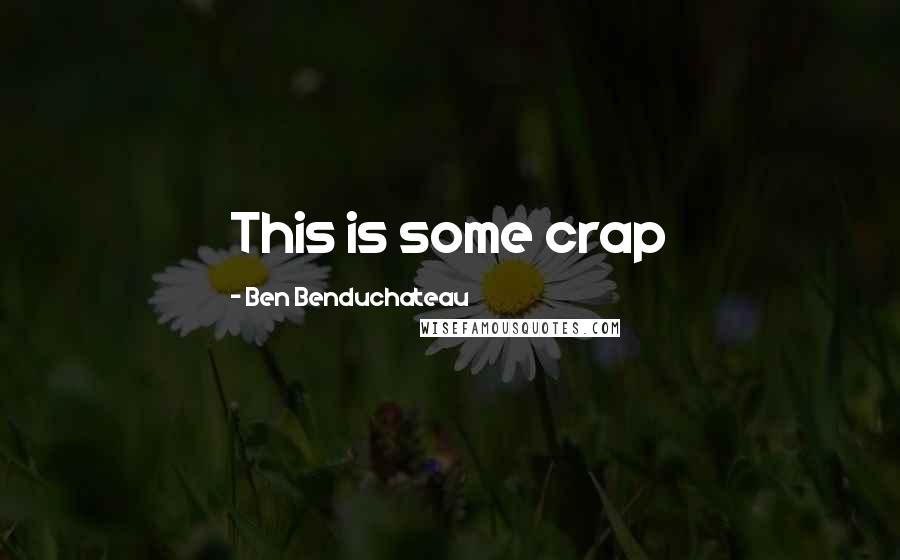 Ben Benduchateau Quotes: This is some crap