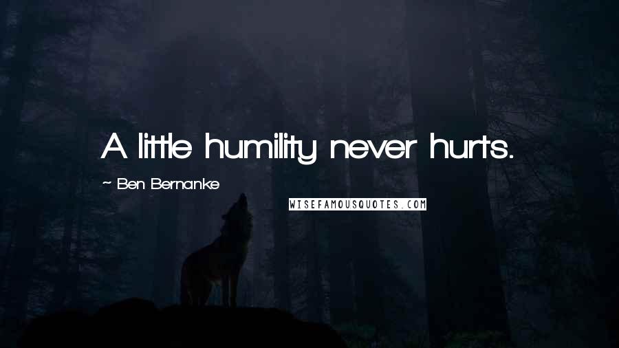 Ben Bernanke Quotes: A little humility never hurts.