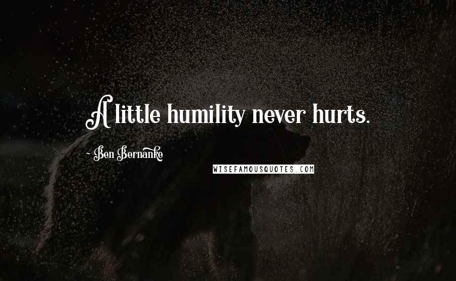 Ben Bernanke Quotes: A little humility never hurts.