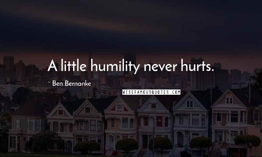 Ben Bernanke Quotes: A little humility never hurts.