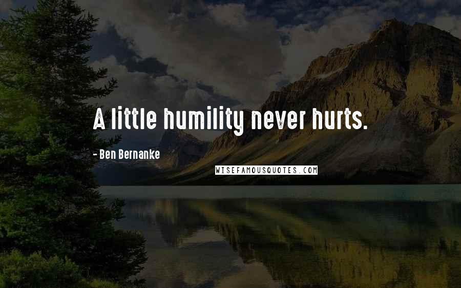 Ben Bernanke Quotes: A little humility never hurts.