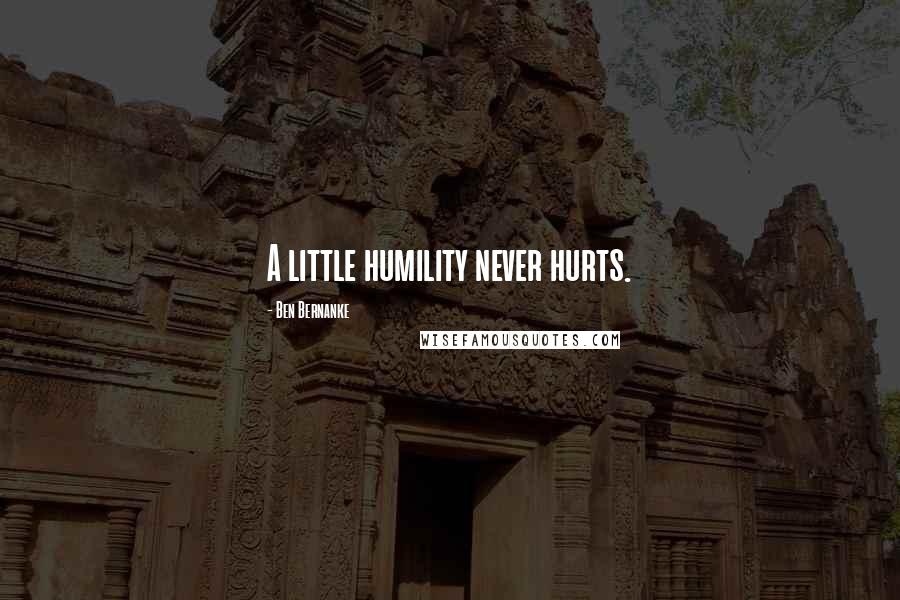Ben Bernanke Quotes: A little humility never hurts.