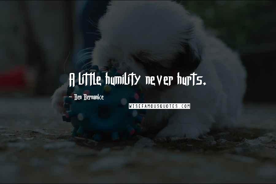 Ben Bernanke Quotes: A little humility never hurts.