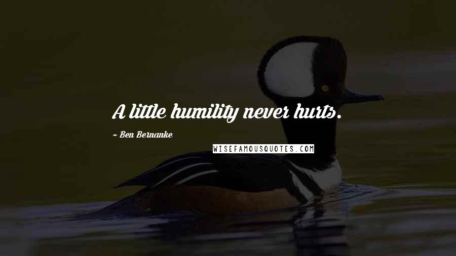 Ben Bernanke Quotes: A little humility never hurts.