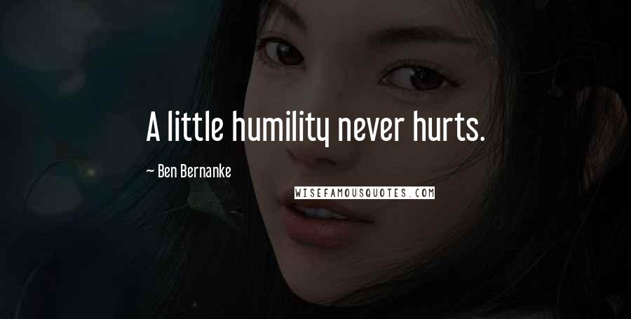 Ben Bernanke Quotes: A little humility never hurts.