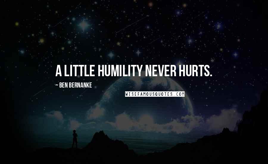 Ben Bernanke Quotes: A little humility never hurts.