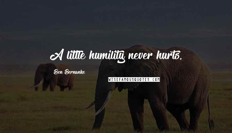 Ben Bernanke Quotes: A little humility never hurts.