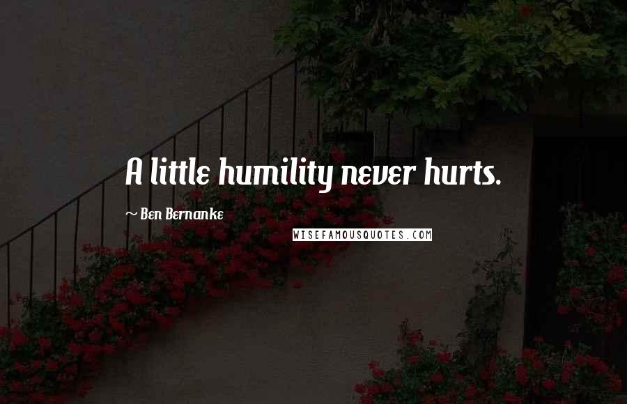 Ben Bernanke Quotes: A little humility never hurts.