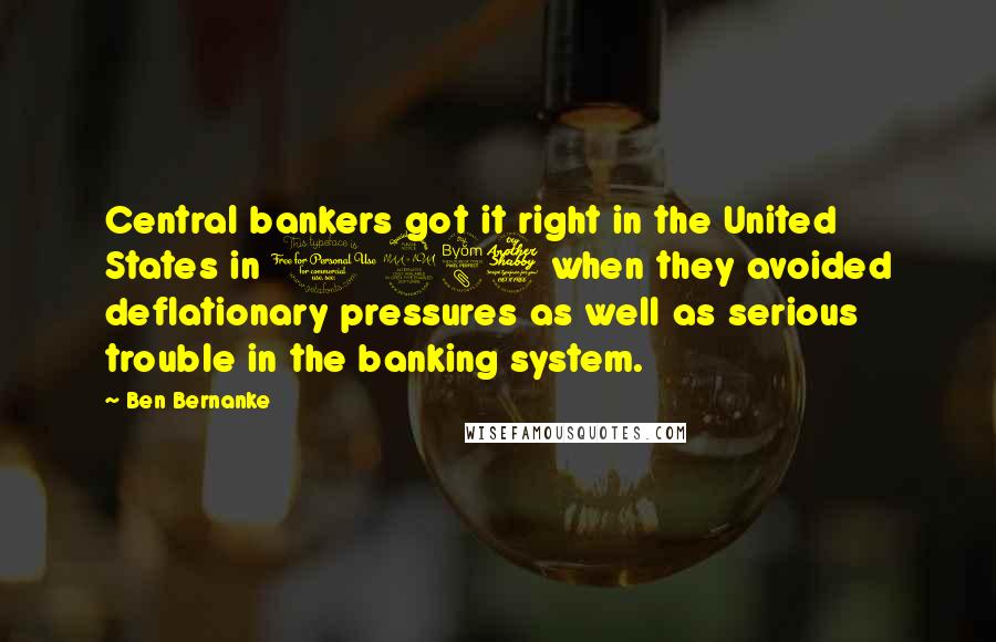 Ben Bernanke Quotes: Central bankers got it right in the United States in 1987 when they avoided deflationary pressures as well as serious trouble in the banking system.