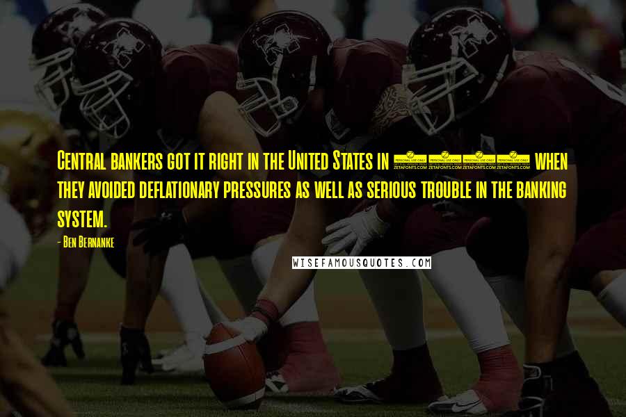 Ben Bernanke Quotes: Central bankers got it right in the United States in 1987 when they avoided deflationary pressures as well as serious trouble in the banking system.