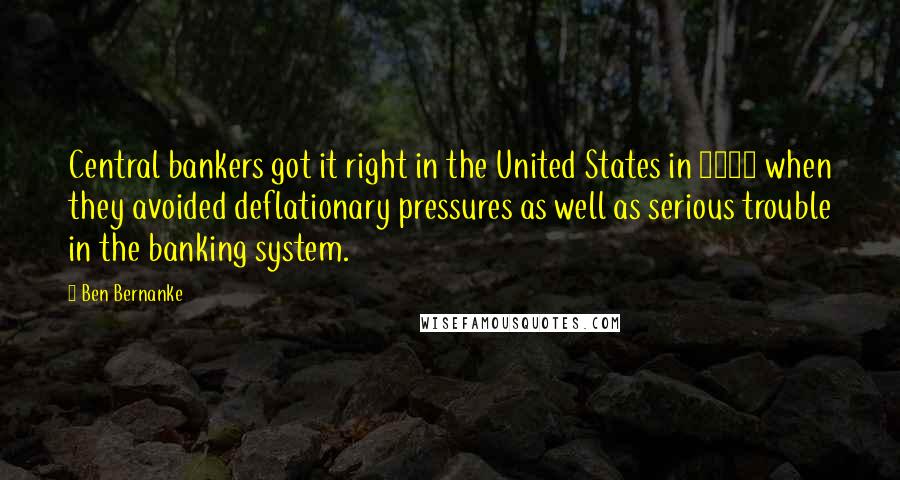 Ben Bernanke Quotes: Central bankers got it right in the United States in 1987 when they avoided deflationary pressures as well as serious trouble in the banking system.