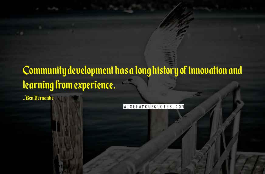 Ben Bernanke Quotes: Community development has a long history of innovation and learning from experience.