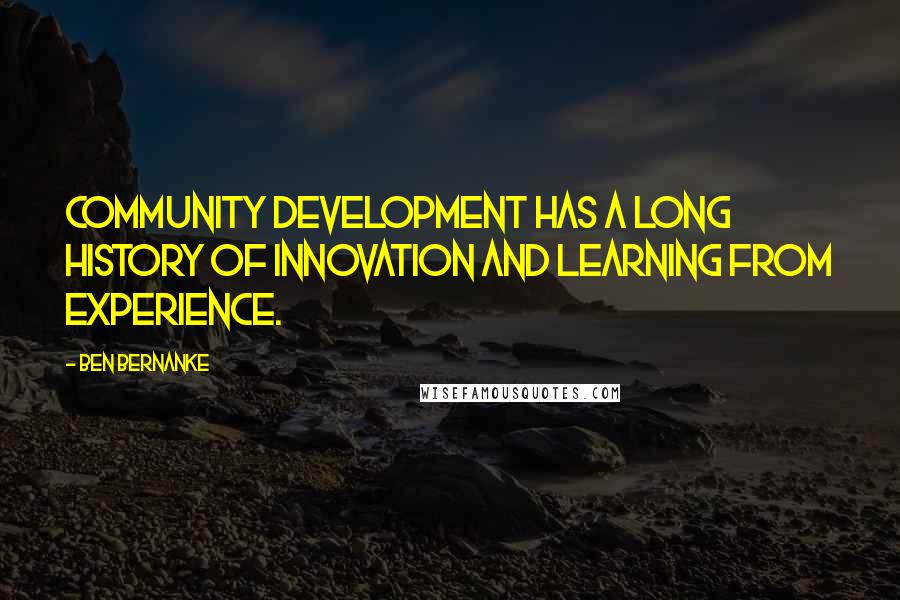 Ben Bernanke Quotes: Community development has a long history of innovation and learning from experience.