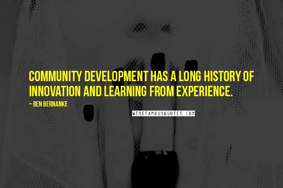 Ben Bernanke Quotes: Community development has a long history of innovation and learning from experience.