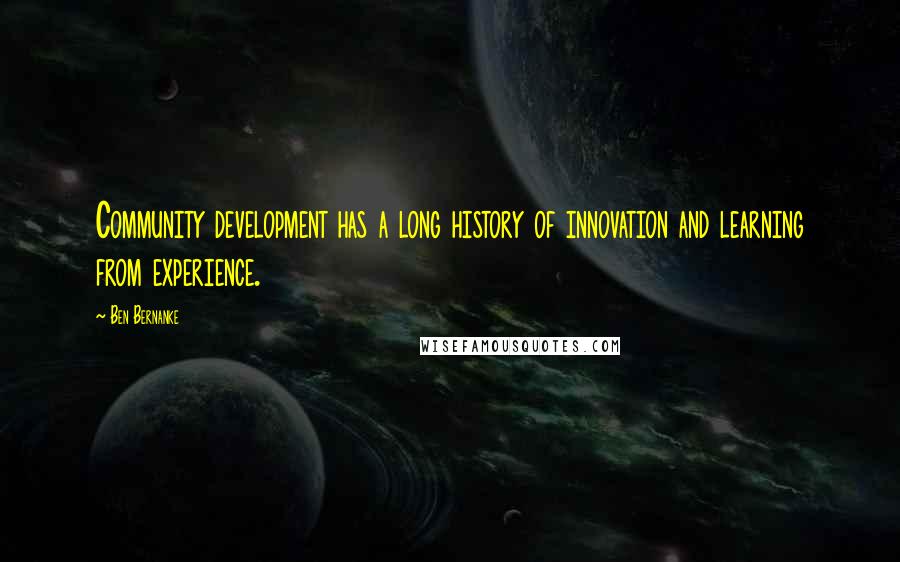 Ben Bernanke Quotes: Community development has a long history of innovation and learning from experience.