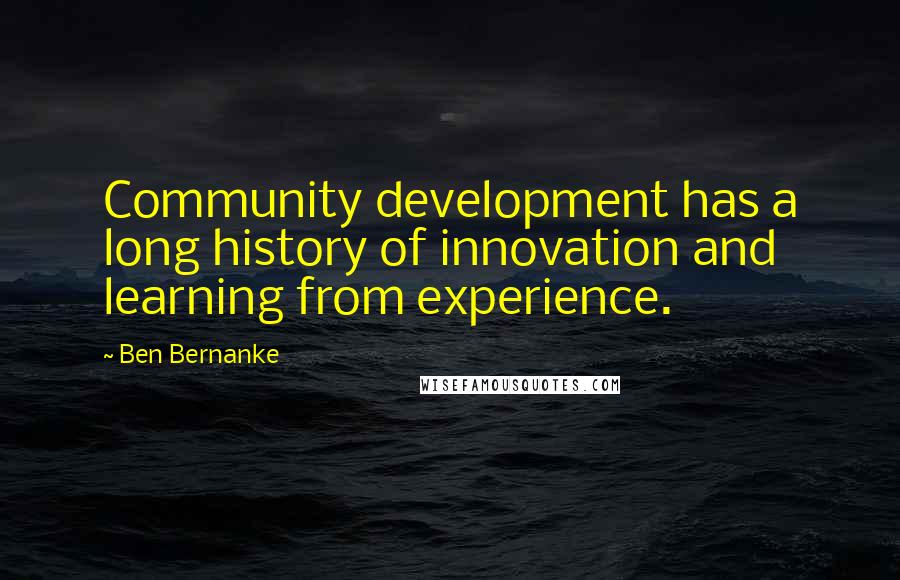 Ben Bernanke Quotes: Community development has a long history of innovation and learning from experience.