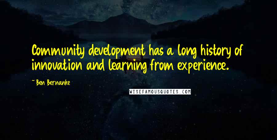 Ben Bernanke Quotes: Community development has a long history of innovation and learning from experience.