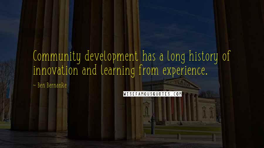 Ben Bernanke Quotes: Community development has a long history of innovation and learning from experience.