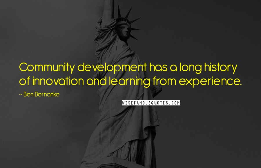 Ben Bernanke Quotes: Community development has a long history of innovation and learning from experience.