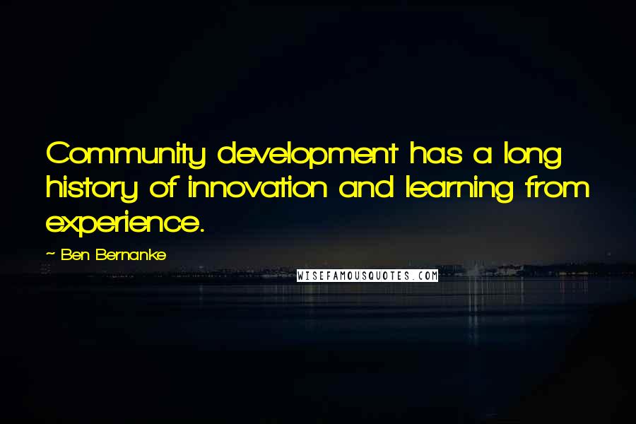 Ben Bernanke Quotes: Community development has a long history of innovation and learning from experience.