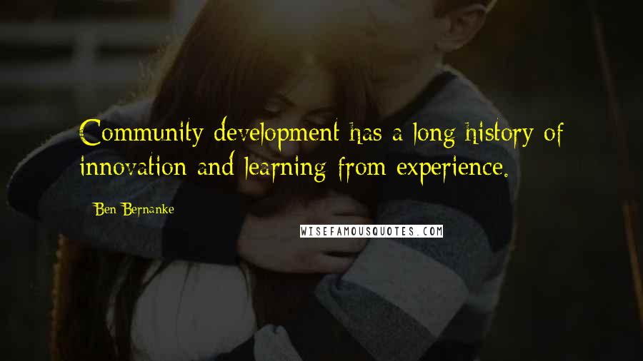 Ben Bernanke Quotes: Community development has a long history of innovation and learning from experience.