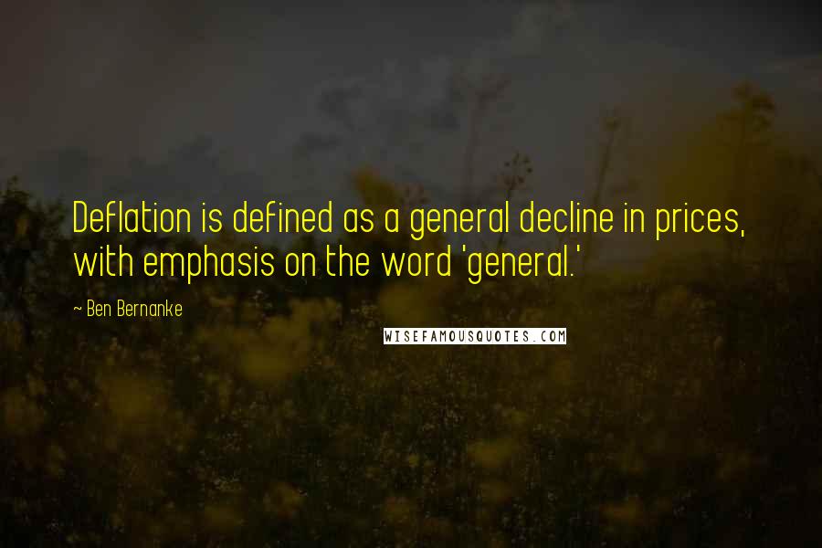Ben Bernanke Quotes: Deflation is defined as a general decline in prices, with emphasis on the word 'general.'