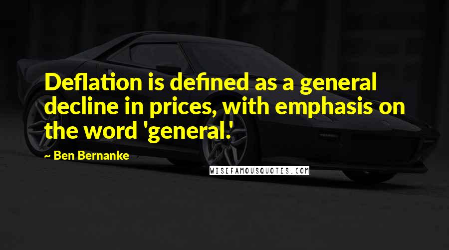 Ben Bernanke Quotes: Deflation is defined as a general decline in prices, with emphasis on the word 'general.'