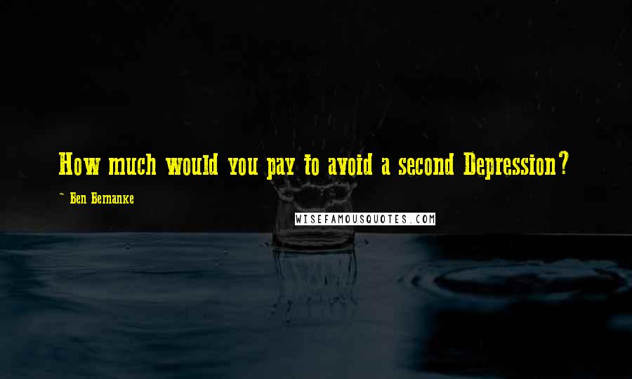 Ben Bernanke Quotes: How much would you pay to avoid a second Depression?