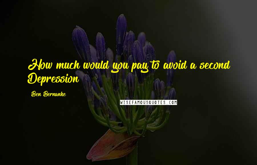 Ben Bernanke Quotes: How much would you pay to avoid a second Depression?