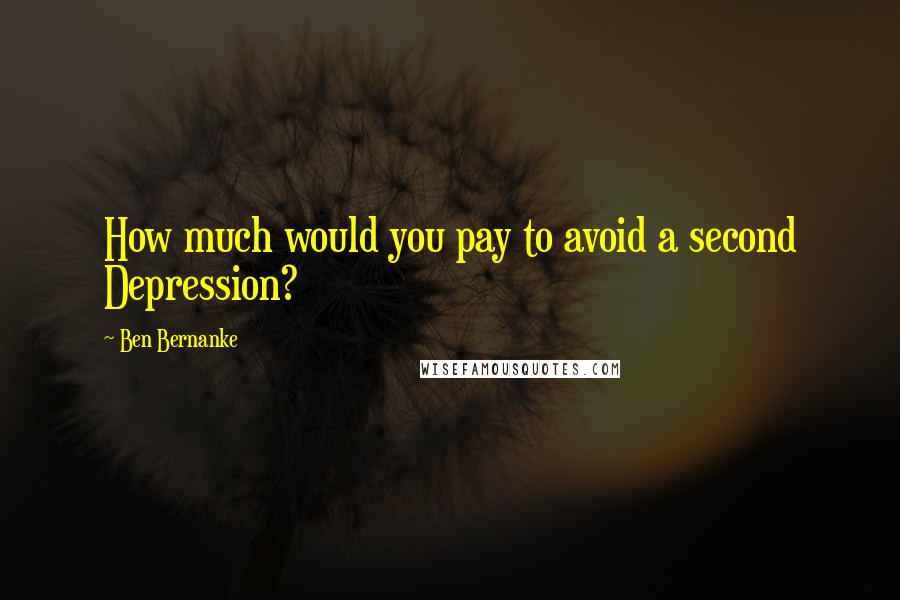 Ben Bernanke Quotes: How much would you pay to avoid a second Depression?