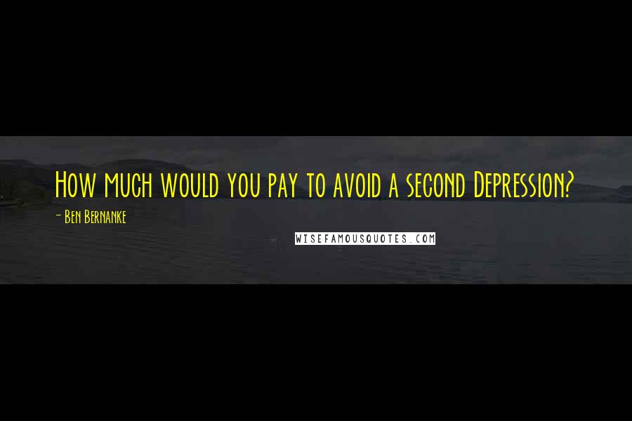 Ben Bernanke Quotes: How much would you pay to avoid a second Depression?