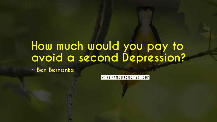 Ben Bernanke Quotes: How much would you pay to avoid a second Depression?