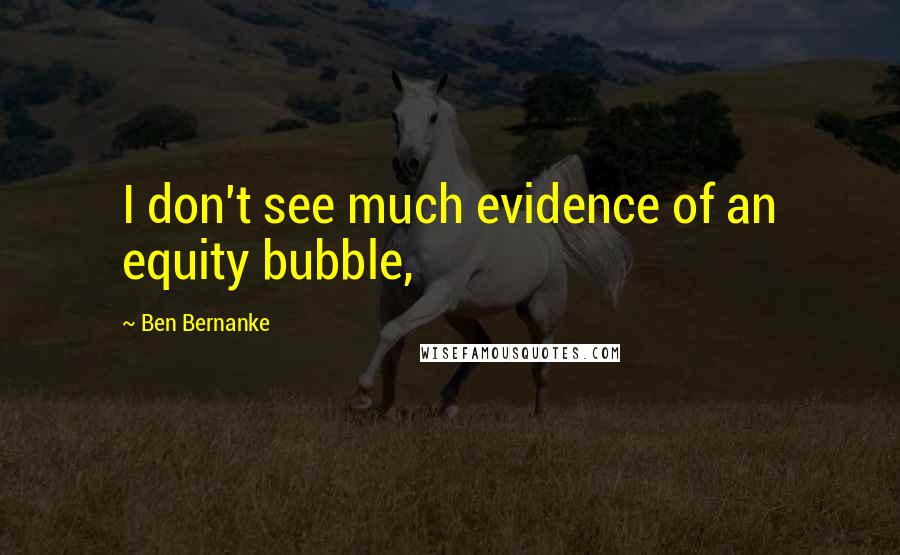 Ben Bernanke Quotes: I don't see much evidence of an equity bubble,