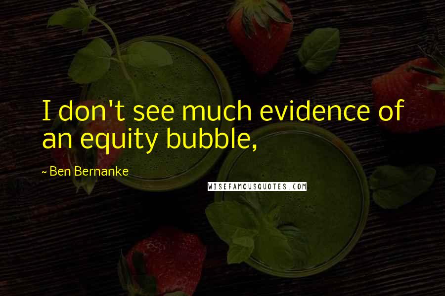 Ben Bernanke Quotes: I don't see much evidence of an equity bubble,