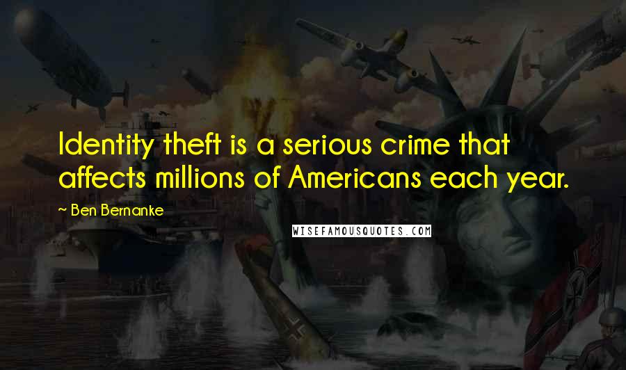 Ben Bernanke Quotes: Identity theft is a serious crime that affects millions of Americans each year.