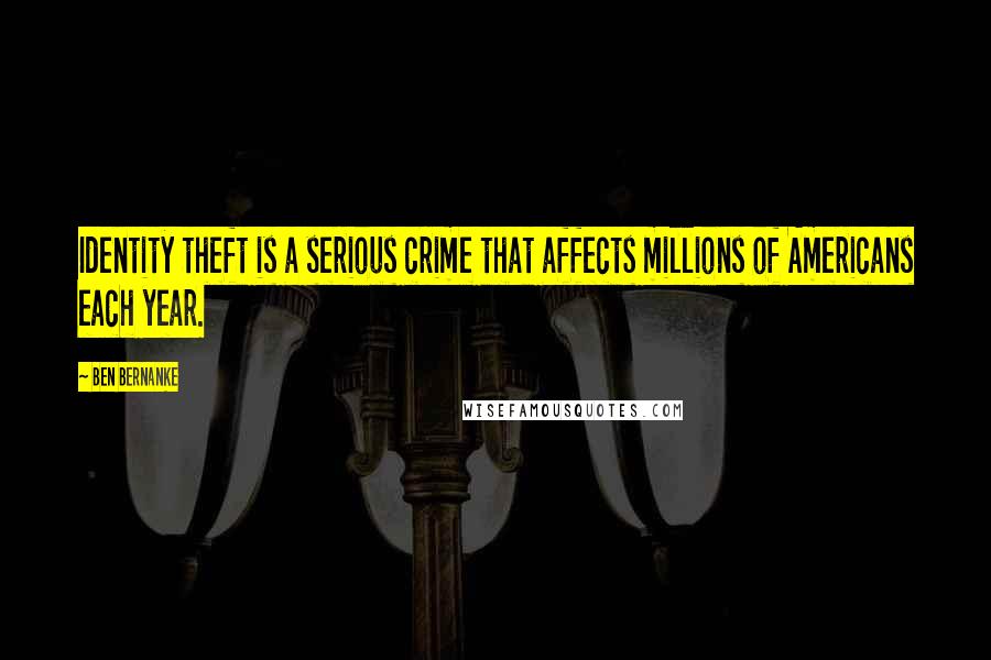 Ben Bernanke Quotes: Identity theft is a serious crime that affects millions of Americans each year.
