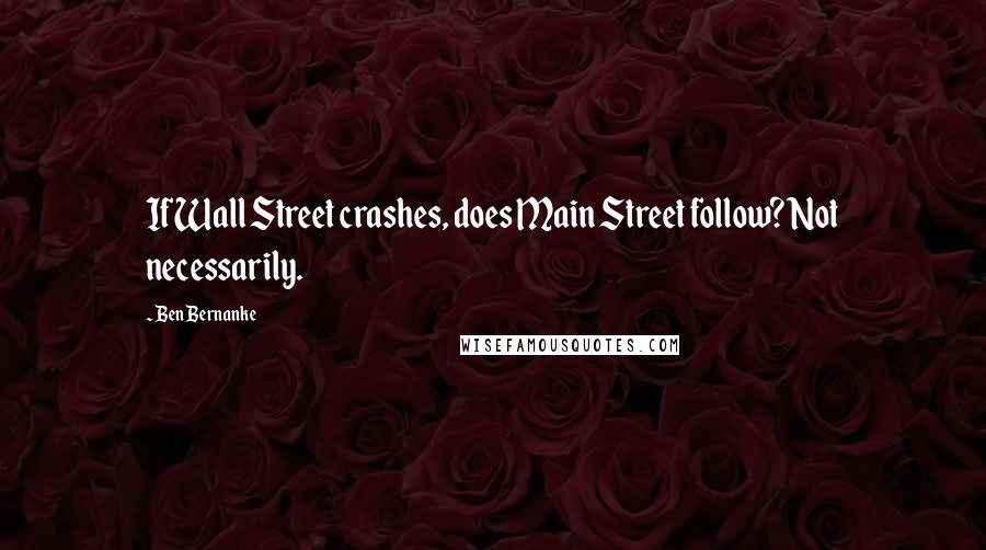 Ben Bernanke Quotes: If Wall Street crashes, does Main Street follow? Not necessarily.