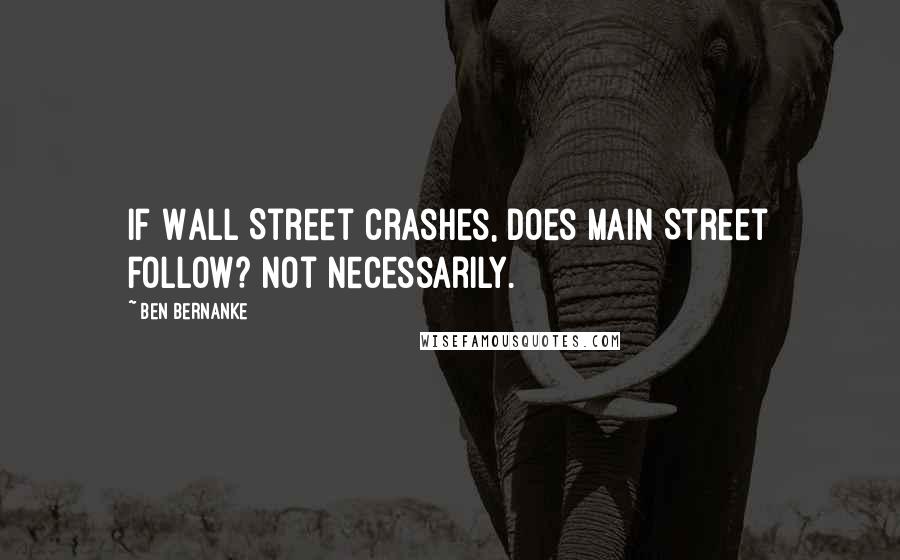 Ben Bernanke Quotes: If Wall Street crashes, does Main Street follow? Not necessarily.