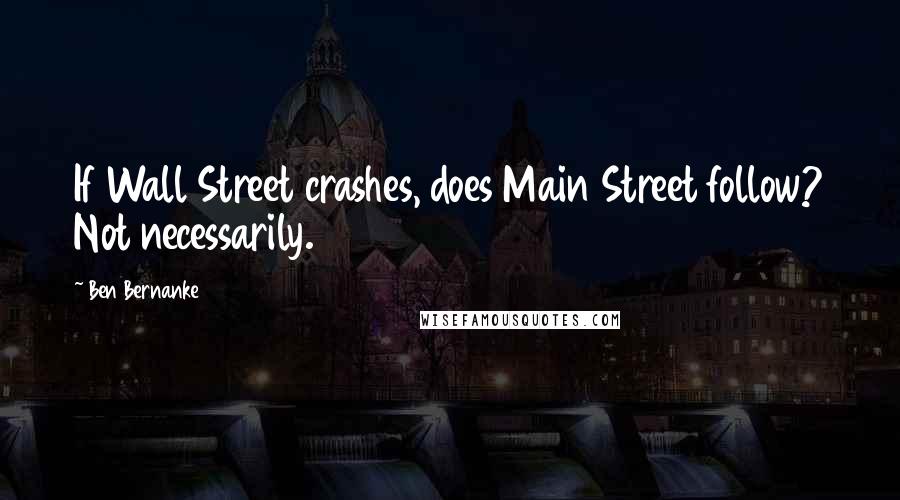 Ben Bernanke Quotes: If Wall Street crashes, does Main Street follow? Not necessarily.