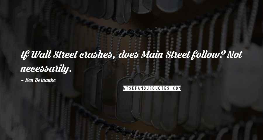 Ben Bernanke Quotes: If Wall Street crashes, does Main Street follow? Not necessarily.