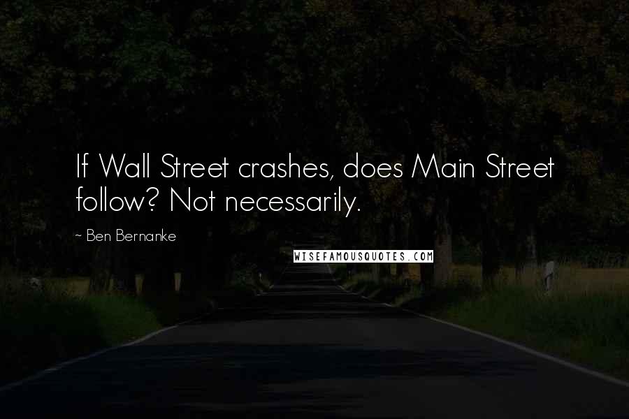 Ben Bernanke Quotes: If Wall Street crashes, does Main Street follow? Not necessarily.