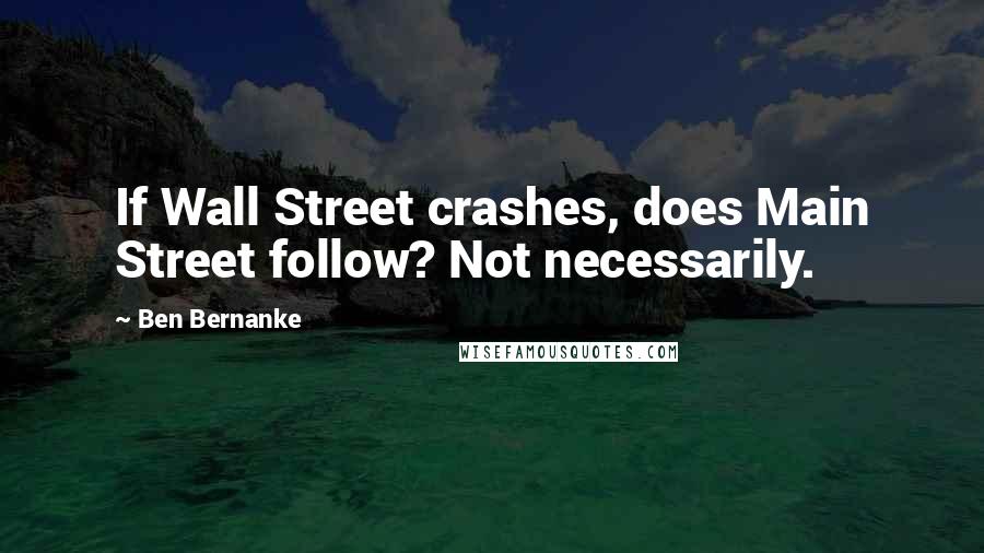 Ben Bernanke Quotes: If Wall Street crashes, does Main Street follow? Not necessarily.