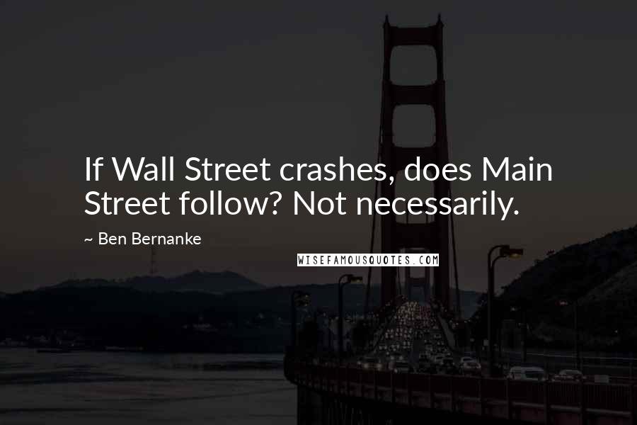 Ben Bernanke Quotes: If Wall Street crashes, does Main Street follow? Not necessarily.