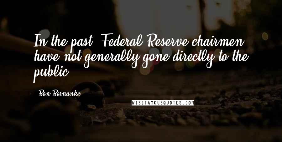 Ben Bernanke Quotes: In the past, Federal Reserve chairmen have not generally gone directly to the public.