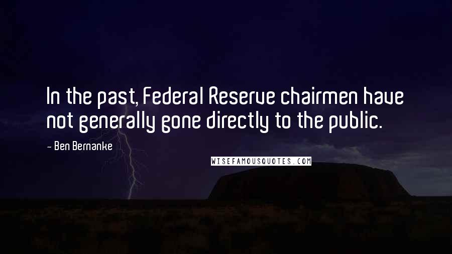 Ben Bernanke Quotes: In the past, Federal Reserve chairmen have not generally gone directly to the public.