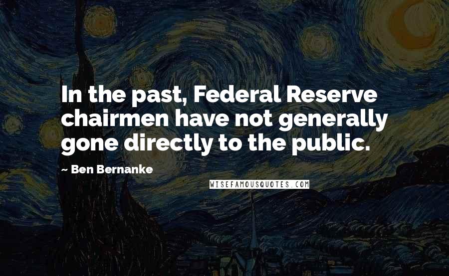 Ben Bernanke Quotes: In the past, Federal Reserve chairmen have not generally gone directly to the public.