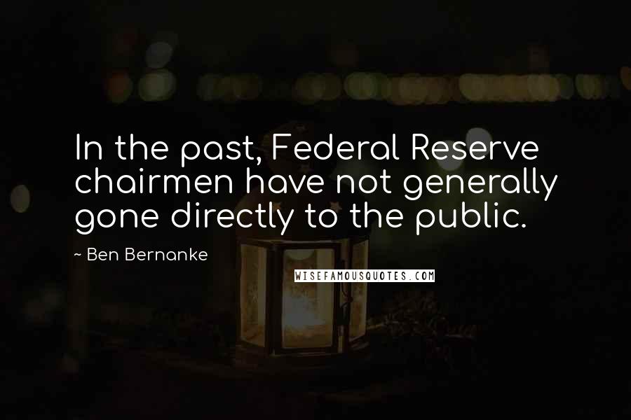 Ben Bernanke Quotes: In the past, Federal Reserve chairmen have not generally gone directly to the public.